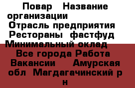 Повар › Название организации ­ Burger King › Отрасль предприятия ­ Рестораны, фастфуд › Минимальный оклад ­ 1 - Все города Работа » Вакансии   . Амурская обл.,Магдагачинский р-н